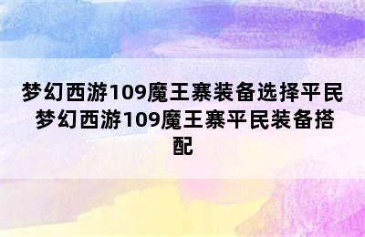 梦幻西游109魔王寨装备选择平民 梦幻西游109魔王寨平民装备搭配